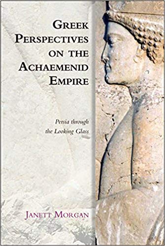 Greek Perspectives of the Achaemenid Empire: Greek Perspectives on the Achaemenid Empire: Persia Through the Looking Glass